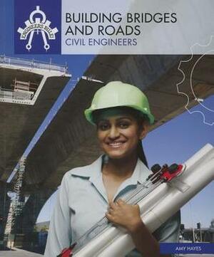 Building Bridges and Roads: Civil Engineers by Amy Hayes