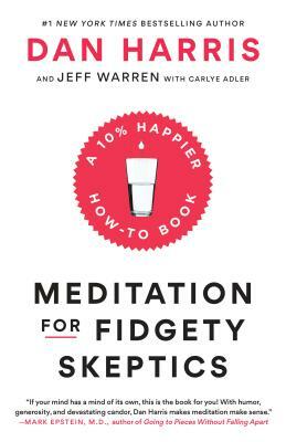 Meditation for Fidgety Skeptics: A 10% Happier How-To Book by Dan Harris, Carlye Adler, Jeffrey Warren