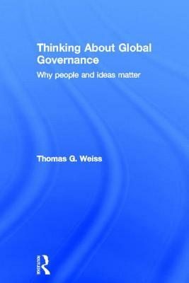 Thinking about Global Governance: Why People and Ideas Matter by Thomas G. Weiss