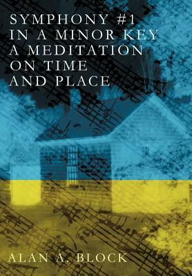 Symphony #1 in a Minor Key: A Meditation on Time and Place by Alan A. Block