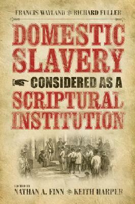 Domestic Slavery Considered as a Scriptural Institution by Francis Wayland and Richard Fuller (Baptists Series) by Francis Wayland Jr., Nathan A. Finn, Keith Harper, Richard Fuller