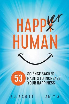 Happier Human: 53 Science-Backed Habits to Increase Your Happiness by S. J. Scott, Amit A