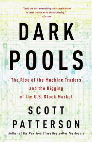 Dark Pools: High-Speed Traders,A.I. Bandits, and the Threat to the Global Financial System by Scott Patterson