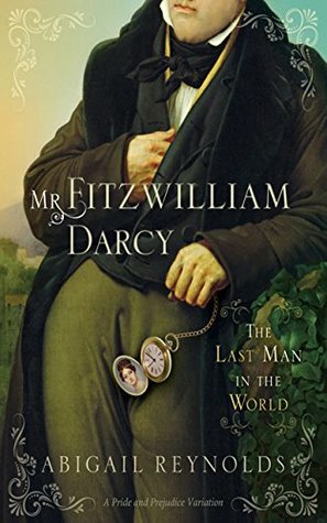 Mr. Fitzwilliam Darcy: The Last Man in the World (A Pride and Prejudice Variation) by Abigail Reynolds