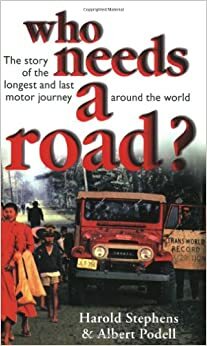 Who Needs a Road?: The Story of the Longest and Last Motor Journey Around the World by Harold Stephens, Albert Podell