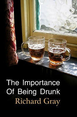 The Importance of Being Drunk by Richard Gray