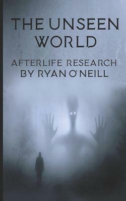 The Unseen World: Afterlife Research by Ryan O'Neill