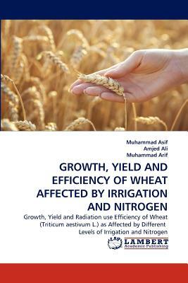 Growth, Yield and Efficiency of Wheat Affected by Irrigation and Nitrogen by Muhammad Arif, Muhammad Asif, Amjed Ali