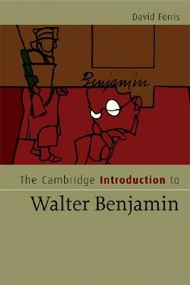 The Cambridge Introduction to Walter Benjamin by David S. Ferris