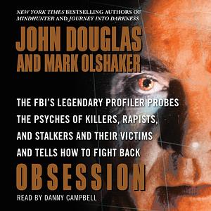 Obsession: The FBI's Legendary Profiler Probes the Psyches of Killers, Rapists, and Stalkers by John E. Douglas, Mark Olshaker, Danny Campbell