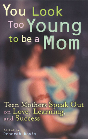 You Look Too Young to be a Mom: Teen Mothers on Love, Learning, and Success by Deborah Davis