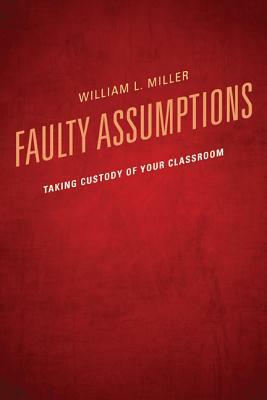 Faulty Assumptions: Taking Custody of Your Classroom by William Miller