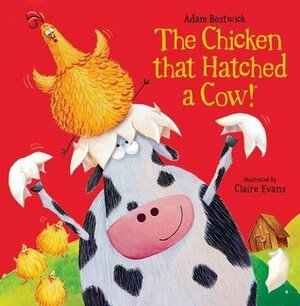 The Chicken That Hatched a Cow! by Adam Bestwick, Claire Evans