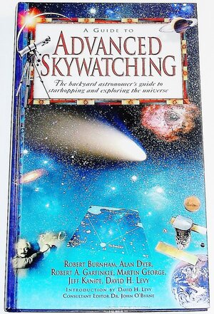 A Guide To Advanced Skywatching by Robert Burnham, Jeff Kanipe, David H. Levy, Martin George, John O'Byrne, Robert A. Garfinkle, Alan Dyer