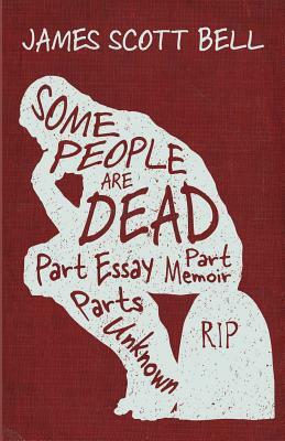 Some People Are Dead: Part Essay, Part Memoir, Parts Unknown by James Scott Bell