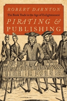 Pirating and Publishing: The Book Trade in the Age of Enlightenment by Robert Darnton