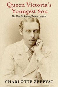 Queen Victoria's Youngest Son: The Untold Story of Prince Leopold by Charlotte Zeepvat