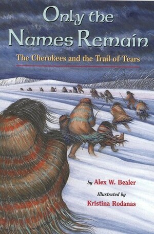 Only the Names Remain: The Cherokees and The Trail of Tears by Alex W. Bealer, Kristina Rodanas