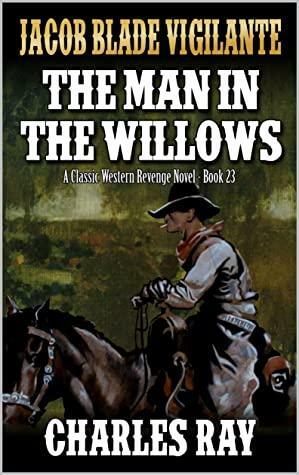 Jacob Blade Vigilante: The Man In The Willows: A Western Adventure by Charles Ray