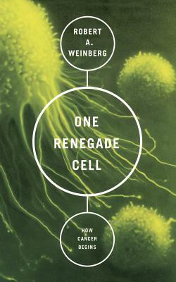 One Renegade Cell: How Cancer Begins by Robert A. Weinberg