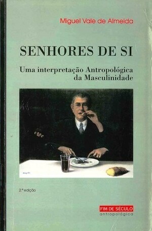 Senhores de si : uma interpretação antropológica da masculinidade by Miguel Vale de Almeida