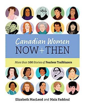 Canadian Women Now and Then: More than 100 Stories of Fearless Trailblazers by Maia Faddoul, Elizabeth MacLeod