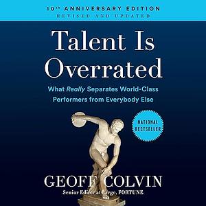 Talent Is Overrated: What Really Separates World-Class Performers from Everybody Else by Geoff Colvin