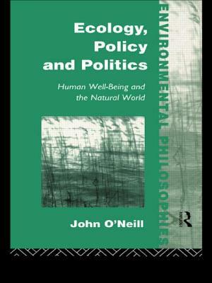 Ecology, Policy and Politics: Human Well-Being and the Natural World by John O'Neill