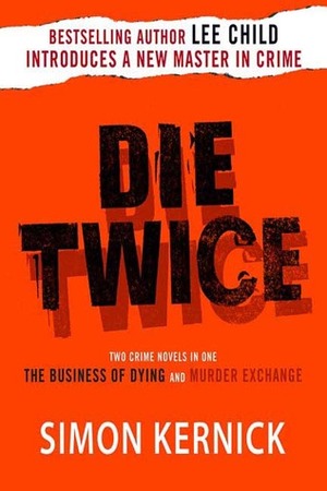 Die Twice (The Business of Dying, and: The Murder Exchange) by Simon Kernick