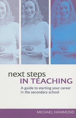 Next Steps in Teaching: A Guide to Starting Your Career in the Secondary School by Michael Hammond