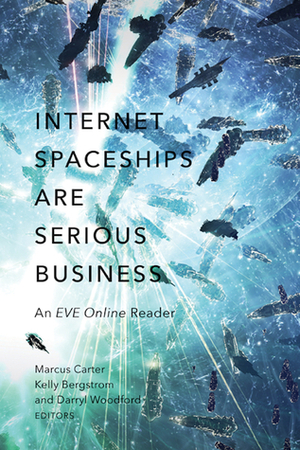 Internet Spaceships Are Serious Business: An EVE Online Reader by Darryl Woodford, Kelly Bergstrom, Marcus Carter