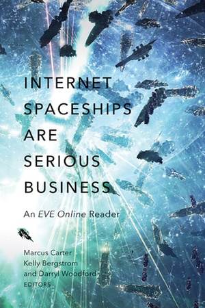 Internet Spaceships Are Serious Business: An EVE Online Reader by Marcus Carter, Kelly Bergstrom, Darryl Woodford