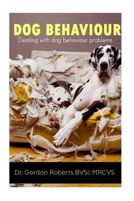 Dog Behaviour: Dealing with dog behaviour problems by Gordon Roberts Bvsc Mrcvs