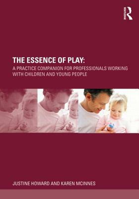 The Essence of Play: A Practice Companion for Professionals Working with Children and Young People by Justine Howard, Karen McInnes