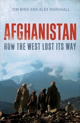 Afghanistan: How the West Lost Its Way by Tim Bird, Alex Marshall