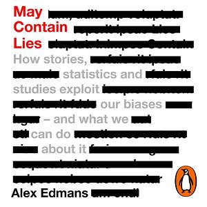 May Contain Lies: How Stories, Statistics and Studies Exploit Our Biases - And What We Can Do About It by Alex Edmans