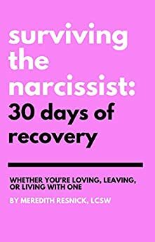 Surviving the Narcissist: 30 Days of Recovery: Whether You're Loving, Leaving, or Living With One by Meredith Resnick