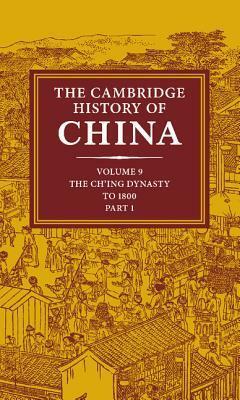 The Cambridge History of China, Volume 9, Part 1: The Ch'ing Empire to 1800 by Willard J. Peterson, Denis Crispin Twitchett, John King Fairbank