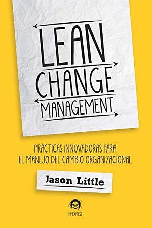 Lean Change Management: PRÁCTICAS INNOVADORAS PARA EL MANEJO DEL CAMBIO ORGANIZACIONAL by Patrick Verdonk, Jason Little