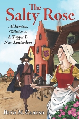 The Salty Rose: Alchemists, Witches & A Tapper In New Amsterdam by Beth M. Caruso