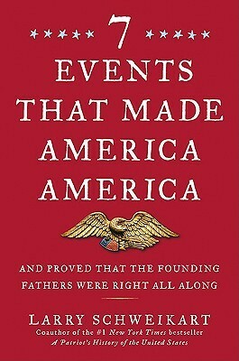 Seven Events That Made America America: And Proved That the Founding Fathers Were Right All Along by Larry Schweikart