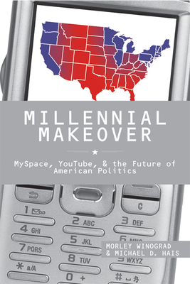 Millennial Makeover: MySpace, YouTube, and the Future of American Politics by Morley Winograd, Michael D. Hais