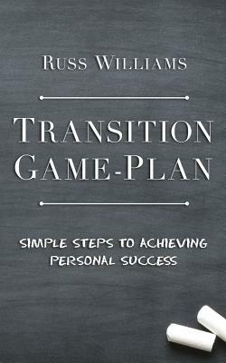 Transition Game-Plan: Simple Steps To Achieving Personal Success by Russ Williams