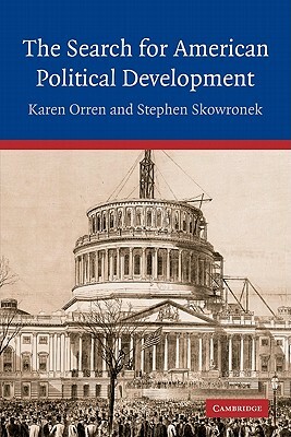 The Search for American Political Development by Stephen Skowronek, Orren Karen, Karen Orren