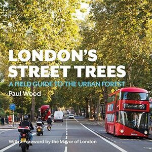 London's Street Trees: A Field Guide to the Urban Forest by Paul Wood