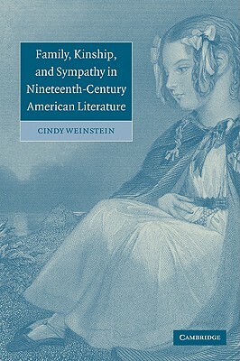 Family, Kinship, and Sympathy in Nineteenth-Century American Literature by Cindy Weinstein, Weinstein Cindy