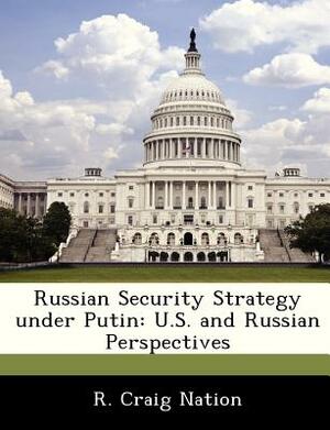 Russian Security Strategy Under Putin: U.S. and Russian Perspectives by R. Craig Nation