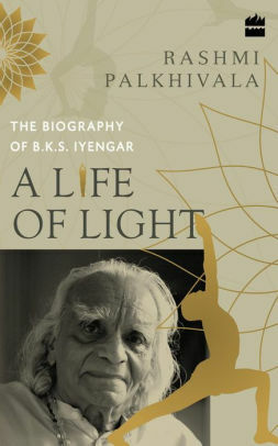 A Life of Light: The Biography of BKS Iyengar by Rashmi Palkhivala