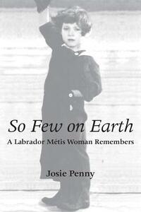 So Few on Earth: A Labrador Métis Woman Remembers by Josie Penny