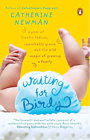 Waiting for Birdy: A Year of Frantic Tedium, Neurotic Angst, and the Wild Magic of Growing a Family by Catherine Newman